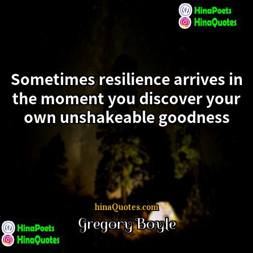 Gregory Boyle Quotes | Sometimes resilience arrives in the moment you